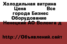 Холодильная витрина !!! › Цена ­ 30 000 - Все города Бизнес » Оборудование   . Ненецкий АО,Волонга д.